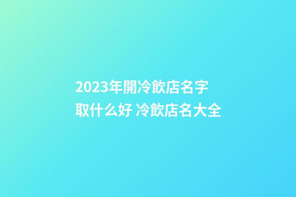 2023年開冷飲店名字取什么好 冷飲店名大全-第1張-店鋪起名-玄機(jī)派